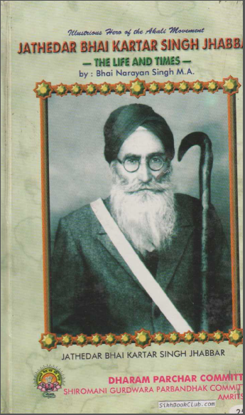 Illustrious Hero Of The Akali Movement Jathedaar Bhai Kartar Singh Jhabbar (The Life And Times By Bhai Narayan Singh M.A., (His Early Life, Contribution And Sacrifices, Dedicated to Martyrs Of Nankan